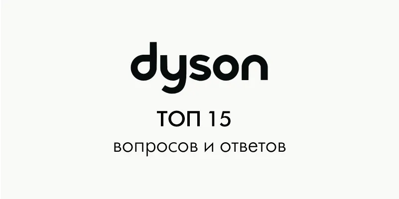 Гид по покупке техники Dyson: ТОП 15 вопросов и ответов