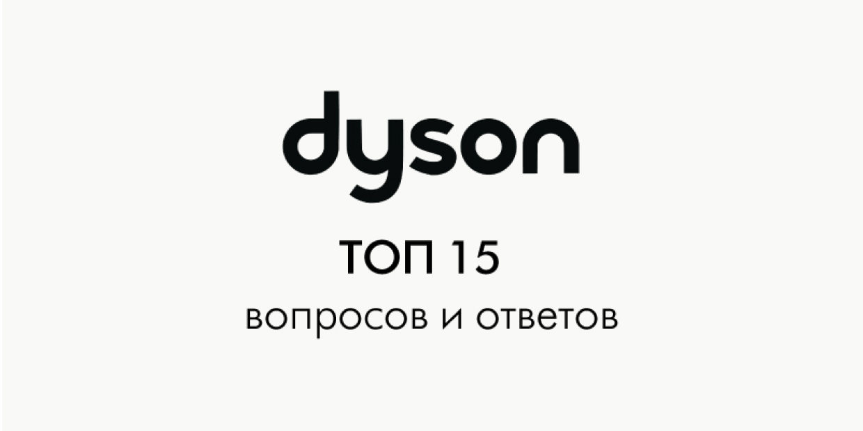 Гид по покупке техники Dyson: ТОП 15 вопросов и ответов